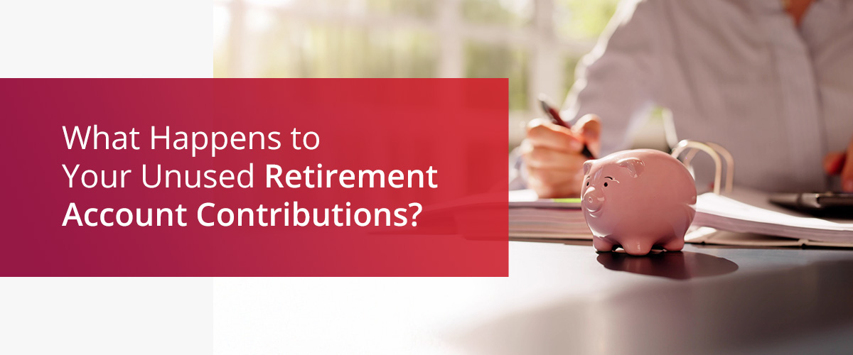 What Happens to Your Unused Retirement Account Contributions?