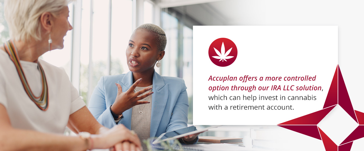 Accuplan offers a more controlled option through our IRA LLC solution, which can help invest in cannabis with a retirement account and under less murky conditions.